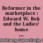 Reformer in the marketplace : Edward W. Bok and the Ladies' home journal /