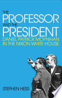 The professor and the president : Daniel Patrick Moynihan in the Nixon White House /