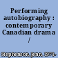 Performing autobiography : contemporary Canadian drama /