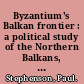 Byzantium's Balkan frontier : a political study of the Northern Balkans, 900-1204 /