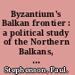 Byzantium's Balkan frontier : a political study of the Northern Balkans, 900-1204 /