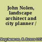 John Nolen, landscape architect and city planner /