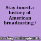 Stay tuned a history of American broadcasting /