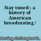 Stay tuned : a history of American broadcasting /