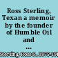 Ross Sterling, Texan a memoir by the founder of Humble Oil and Refining Company /