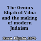 The Genius Elijah of Vilna and the making of modern Judaism /