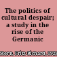 The politics of cultural despair; a study in the rise of the Germanic ideology