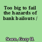 Too big to fail the hazards of bank bailouts /