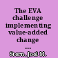 The EVA challenge implementing value-added change in an organization /