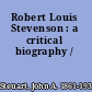 Robert Louis Stevenson : a critical biography /