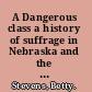 A Dangerous class a history of suffrage in Nebraska and the League of Women Voters of Nebraska /