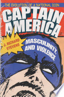 Captain America, masculinity, and violence : the evolution of a national icon /