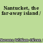 Nantucket, the far-away island /