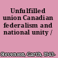 Unfulfilled union Canadian federalism and national unity /