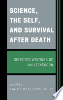 Science, the self, and survival after death : selected writings of Ian Stevenson /