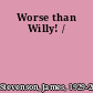 Worse than Willy! /