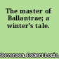 The master of Ballantrae; a winter's tale.