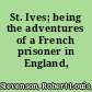 St. Ives; being the adventures of a French prisoner in England,