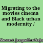 Migrating to the movies cinema and Black urban modernity /