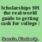 Scholarships 101 the real-world guide to getting cash for college /