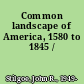 Common landscape of America, 1580 to 1845 /