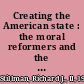 Creating the American state : the moral reformers and the modern administrative world they made /