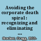 Avoiding the corporate death spiral : recognizing and eliminating the signs of decline /