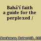 Bahá'í faith a guide for the perplexed /