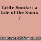 Little Smoke : a tale of the Sioux /