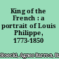 King of the French : a portrait of Louis Philippe, 1773-1850 /
