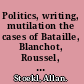 Politics, writing, mutilation the cases of Bataille, Blanchot, Roussel, Leiris, and Ponge /