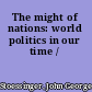 The might of nations: world politics in our time /