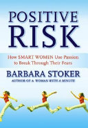 Positive risk : how smart women use passion to break through their fears /