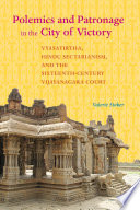 Polemics and patronage in the city of victory : Vyāsatīrtha, Hindu sectarianism, and the sixteenth-century Vijayanagara Court /