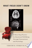 What Freud didn't know a three-step practice for emotional well-being through neuroscience and psychology /