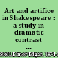 Art and artifice in Shakespeare : a study in dramatic contrast and illusion