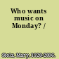 Who wants music on Monday? /