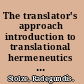 The translator's approach introduction to translational hermeneutics : theory and examples from practice /