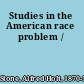 Studies in the American race problem /