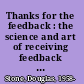 Thanks for the feedback : the science and art of receiving feedback well : even when it's off base, unfair, poorly delivered, and frankly, you're not in the mood /
