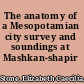 The anatomy of a Mesopotamian city survey and soundings at Mashkan-shapir /