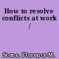 How to resolve conflicts at work /