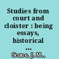 Studies from court and cloister : being essays, historical and literary, dealing mainly with subjects relating to the XVIth and XVIIth centuries /