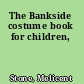 The Bankside costume book for children,