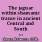 The jaguar within shamanic trance in ancient Central and South American art /