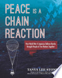 Peace is a chain reaction : how World War II Japanese balloon bombs brought people of two nations together /