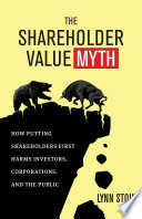 The shareholder value myth how putting shareholders first harms investors, corporations, and the public /