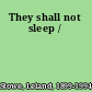 They shall not sleep /