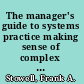 The manager's guide to systems practice making sense of complex problems /