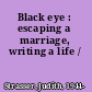 Black eye : escaping a marriage, writing a life /
